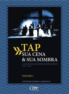 TAP – SUA CENA & SUA SOMBRA: O TEATRO DE AMADORES DE PERNAMBUCO (1941-1991) - Vol. 1